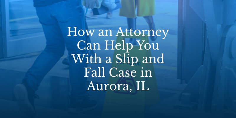 How an Attorney Can Help You With a Slip and Fall Case in Aurora, IL