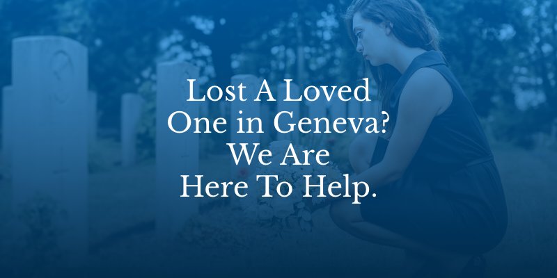 Lost A Loved One in Geneva? We Are
Here To Help.